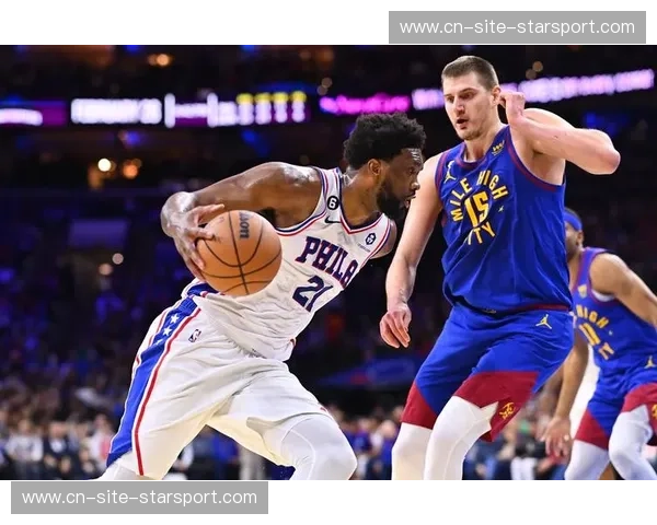 76人vs掘金：当恩比德遭遇约基奇，一场关于中锋统治力的史诗对决